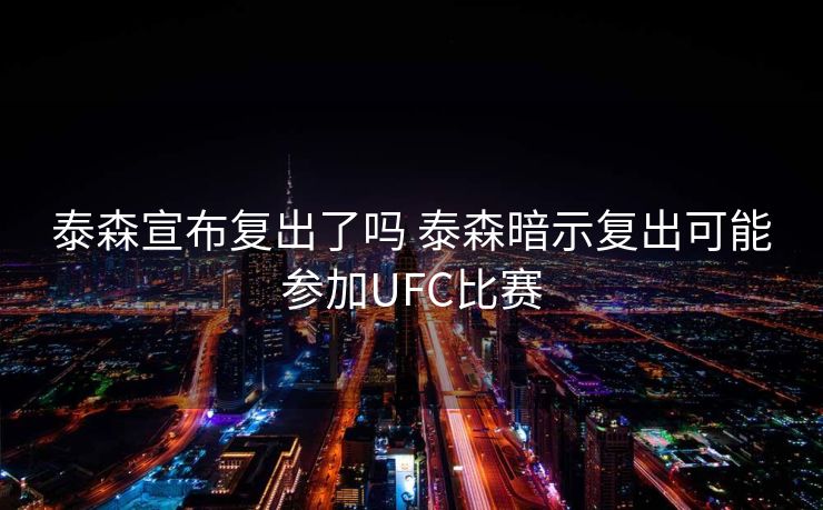 泰森宣布复出了吗 泰森暗示复出可能参加UFC比赛
