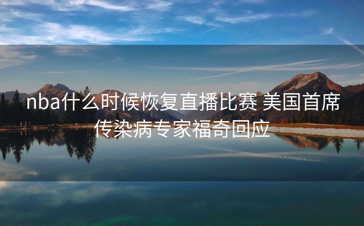 nba什么时候恢复直播比赛 美国首席传染病专家福奇回应