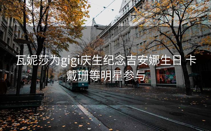 瓦妮莎为gigi庆生纪念吉安娜生日 卡戴珊等明星参与