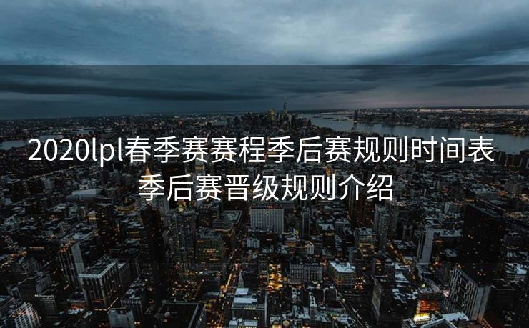 2020lpl春季赛赛程季后赛规则时间表 季后赛晋级规则介绍