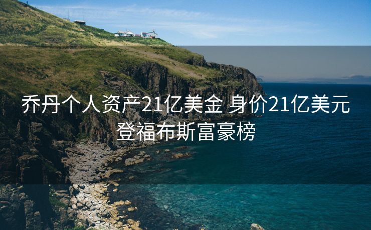 乔丹个人资产21亿美金 身价21亿美元登福布斯富豪榜