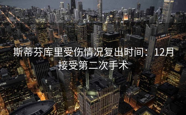 斯蒂芬库里受伤情况复出时间：12月接受第二次手术