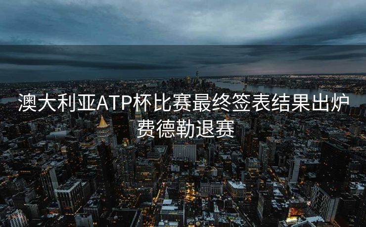 澳大利亚ATP杯比赛最终签表结果出炉 费德勒退赛