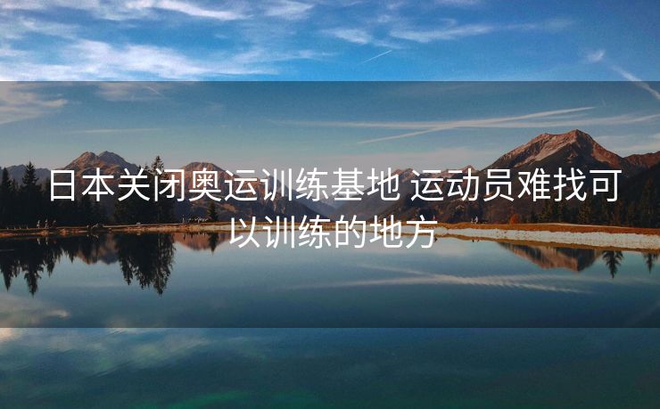 日本关闭奥运训练基地 运动员难找可以训练的地方