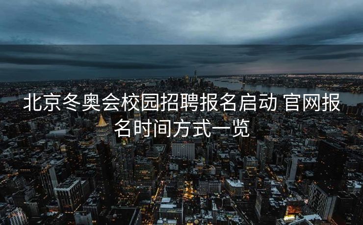 北京冬奥会校园招聘报名启动 官网报名时间方式一览