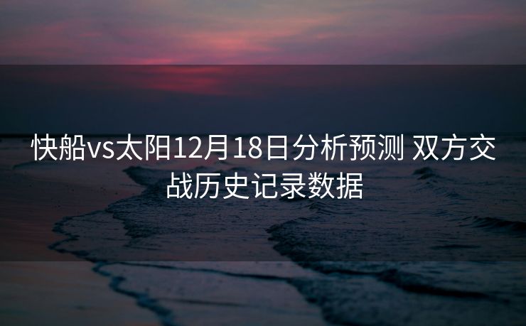 快船vs太阳12月18日分析预测 双方交战历史记录数据