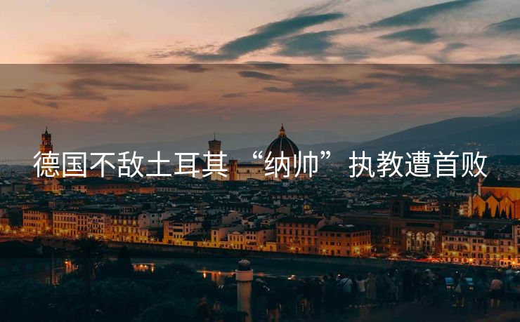 德国不敌土耳其 “纳帅”执教遭首败