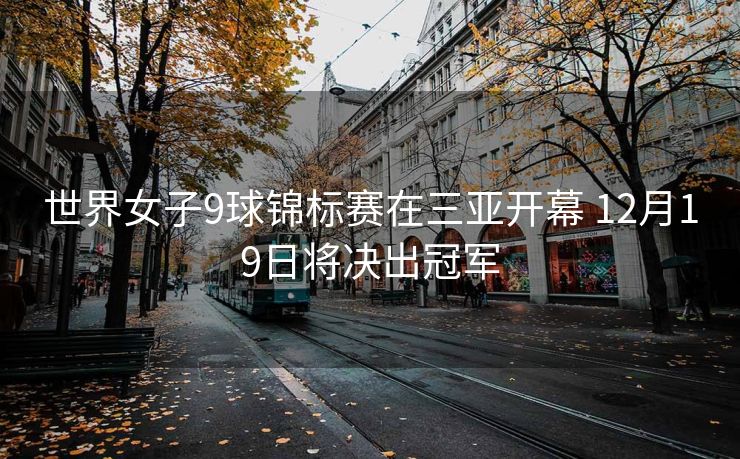 世界女子9球锦标赛在三亚开幕 12月19日将决出冠军