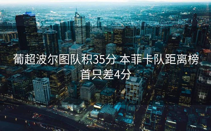 葡超波尔图队积35分 本菲卡队距离榜首只差4分