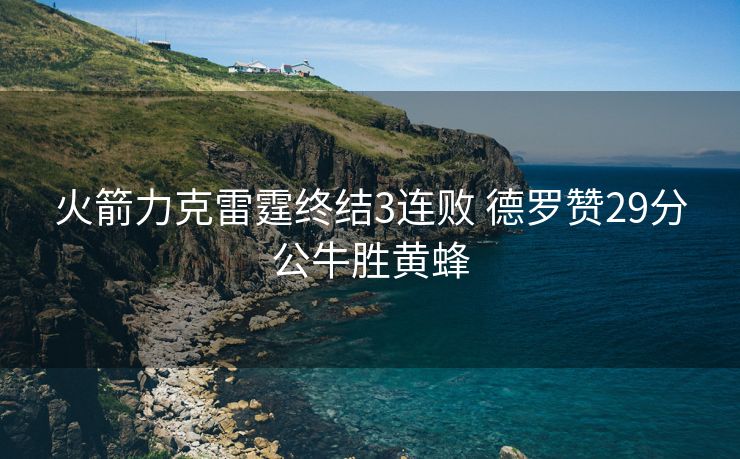 火箭力克雷霆终结3连败 德罗赞29分公牛胜黄蜂