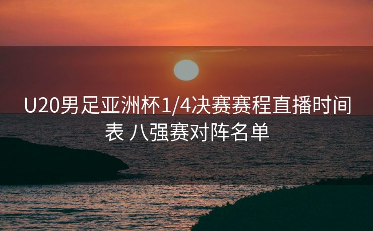 U20男足亚洲杯1/4决赛赛程直播时间表 八强赛对阵名单