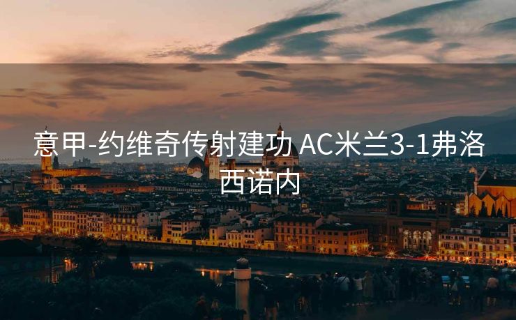 意甲-约维奇传射建功 AC米兰3-1弗洛西诺内