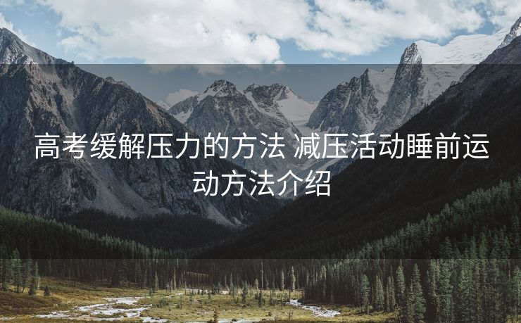 高考缓解压力的方法 减压活动睡前运动方法介绍