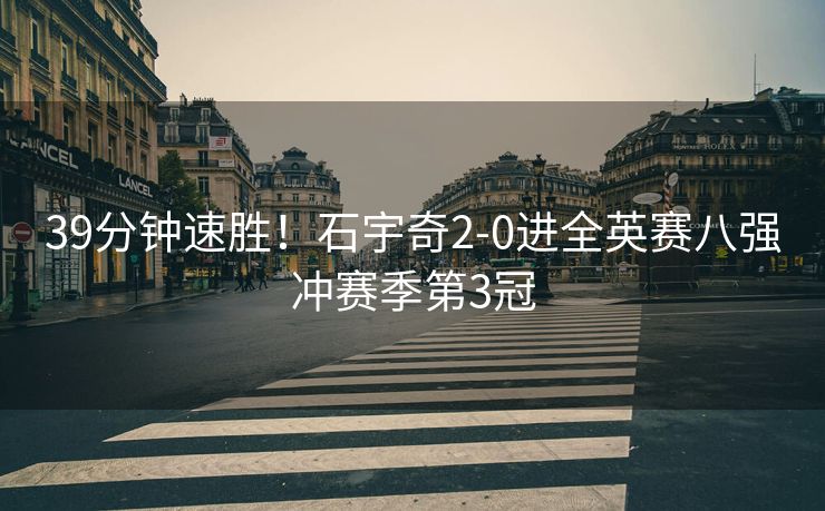 39分钟速胜！石宇奇2-0进全英赛八强冲赛季第3冠