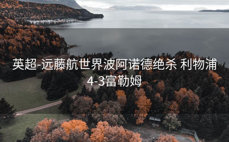英超-远藤航世界波阿诺德绝杀 利物浦4-3富勒姆