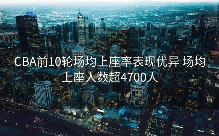 CBA前10轮场均上座率表现优异 场均上座人数超4700人