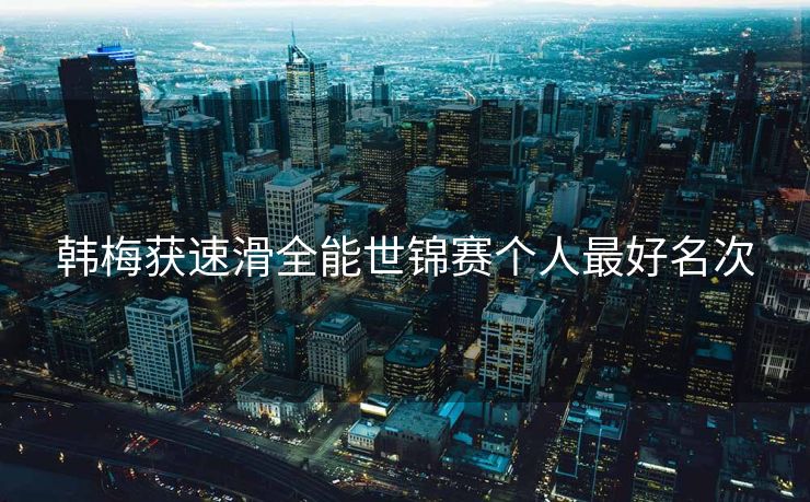 韩梅获速滑全能世锦赛个人最好名次