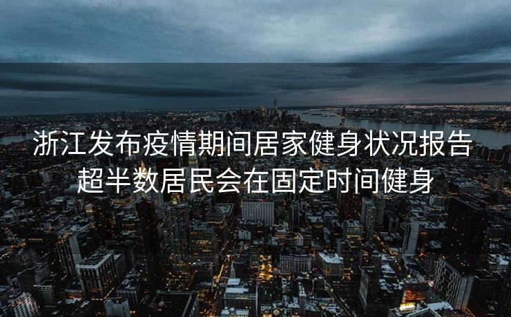 浙江发布疫情期间居家健身状况报告 超半数居民会在固定时间健身