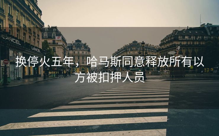 换停火五年，哈马斯同意释放所有以方被扣押人员