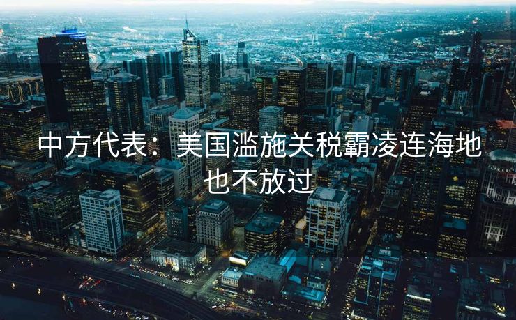 中方代表：美国滥施关税霸凌连海地也不放过