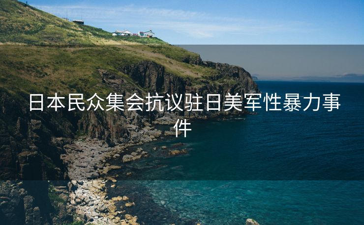 日本民众集会抗议驻日美军性暴力事件