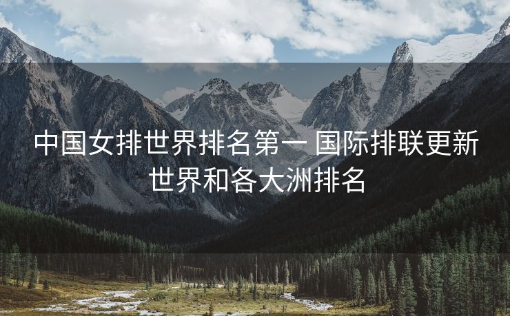 中国女排世界排名第一 国际排联更新世界和各大洲排名