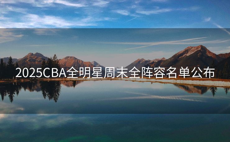2025CBA全明星周末全阵容名单公布
