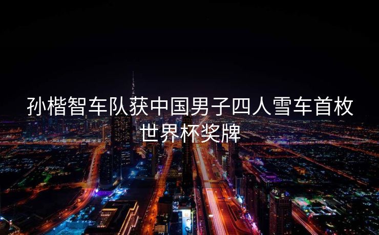 孙楷智车队获中国男子四人雪车首枚世界杯奖牌