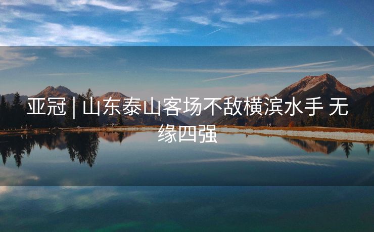 亚冠 | 山东泰山客场不敌横滨水手 无缘四强