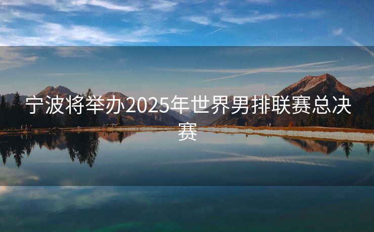 宁波将举办2025年世界男排联赛总决赛