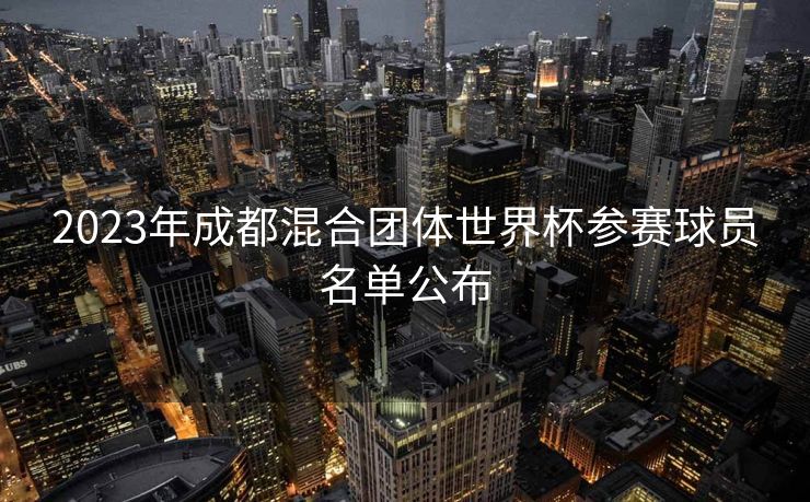 2023年成都混合团体世界杯参赛球员名单公布
