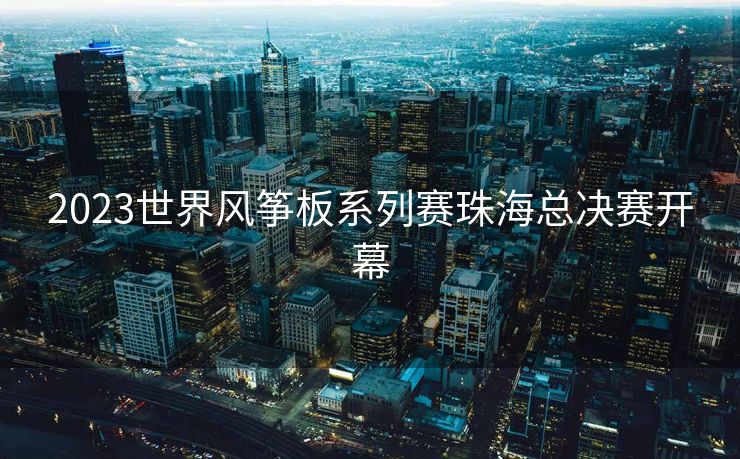 2023世界风筝板系列赛珠海总决赛开幕