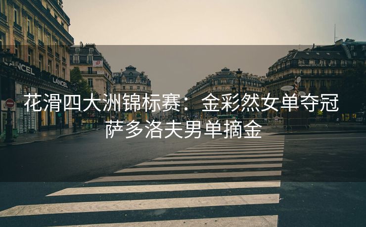 花滑四大洲锦标赛：金彩然女单夺冠 萨多洛夫男单摘金