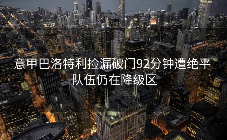 意甲巴洛特利捡漏破门92分钟遭绝平 队伍仍在降级区