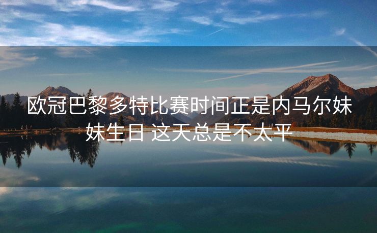 欧冠巴黎多特比赛时间正是内马尔妹妹生日 这天总是不太平