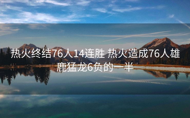 热火终结76人14连胜 热火造成76人雄鹿猛龙6负的一半