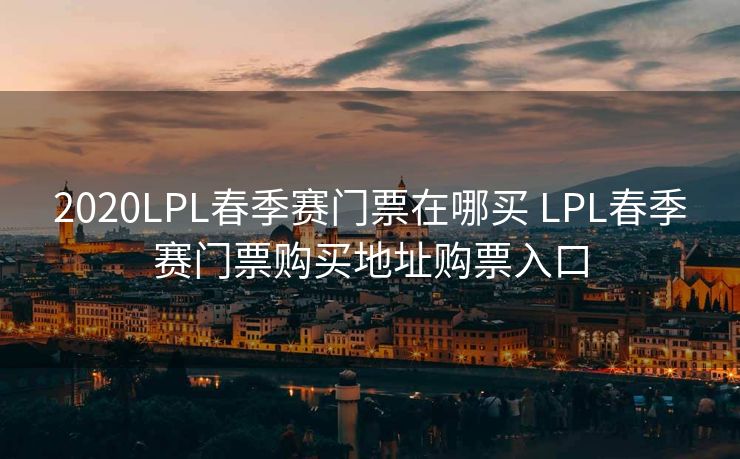 2020LPL春季赛门票在哪买 LPL春季赛门票购买地址购票入口