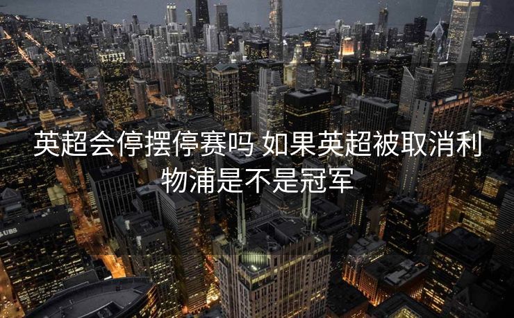 英超会停摆停赛吗 如果英超被取消利物浦是不是冠军