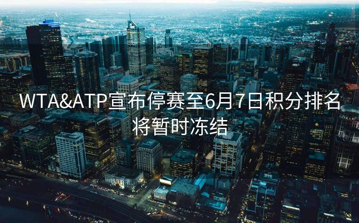WTA&ATP宣布停赛至6月7日积分排名将暂时冻结
