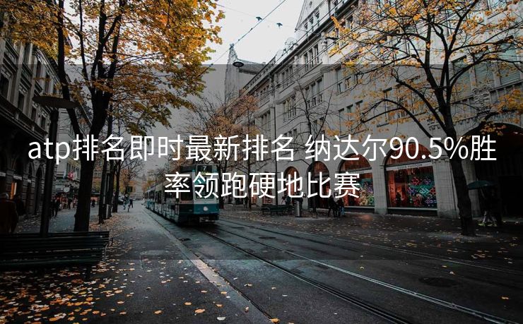 atp排名即时最新排名 纳达尔90.5%胜率领跑硬地比赛