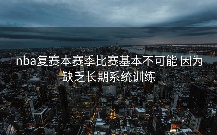 nba复赛本赛季比赛基本不可能 因为缺乏长期系统训练