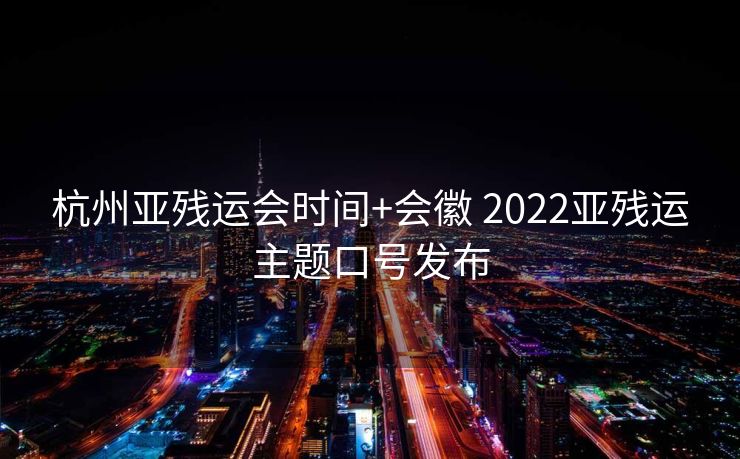杭州亚残运会时间+会徽 2022亚残运主题口号发布
