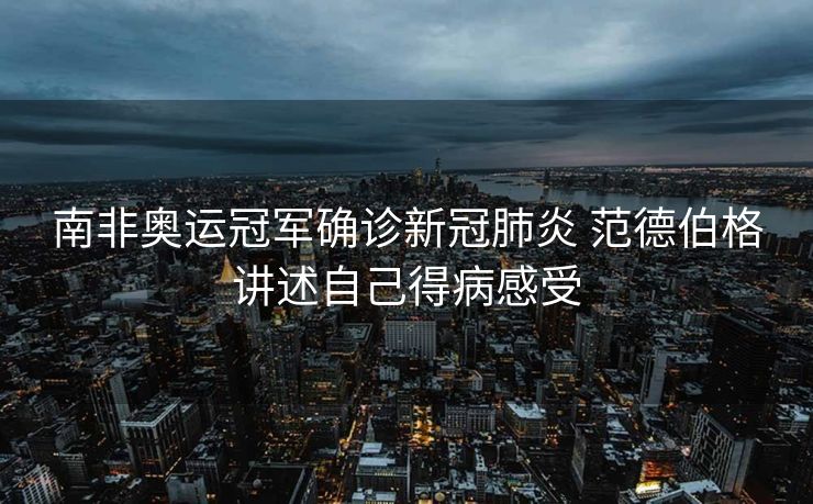 南非奥运冠军确诊新冠肺炎 范德伯格讲述自己得病感受