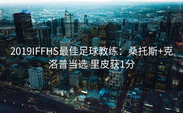 2019IFFHS最佳足球教练：桑托斯+克洛普当选 里皮获1分