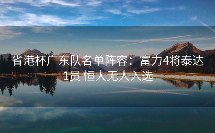 省港杯广东队名单阵容：富力4将泰达1员 恒大无人入选