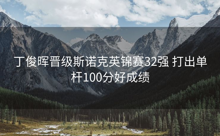 丁俊晖晋级斯诺克英锦赛32强 打出单杆100分好成绩