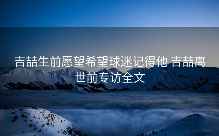 吉喆生前愿望希望球迷记得他 吉喆离世前专访全文