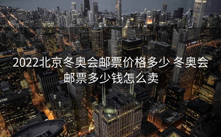 2022北京冬奥会邮票价格多少 冬奥会邮票多少钱怎么卖