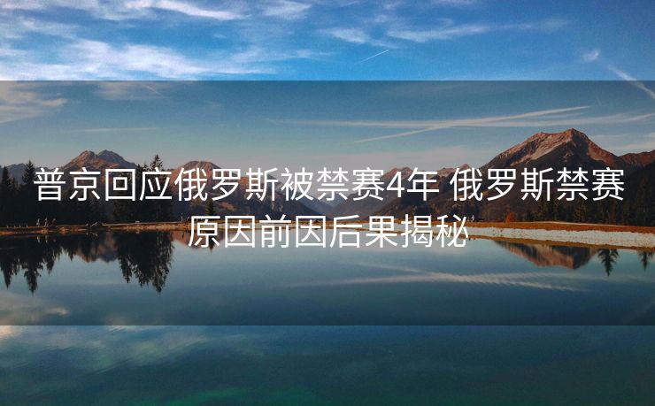 普京回应俄罗斯被禁赛4年 俄罗斯禁赛原因前因后果揭秘