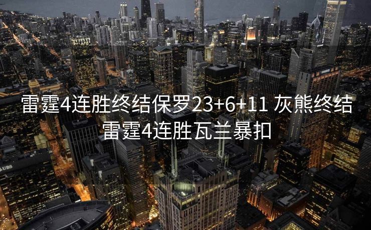 雷霆4连胜终结保罗23+6+11 灰熊终结雷霆4连胜瓦兰暴扣